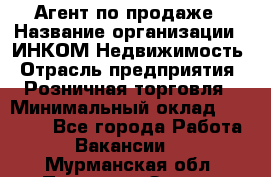 Агент по продаже › Название организации ­ ИНКОМ-Недвижимость › Отрасль предприятия ­ Розничная торговля › Минимальный оклад ­ 60 000 - Все города Работа » Вакансии   . Мурманская обл.,Полярные Зори г.